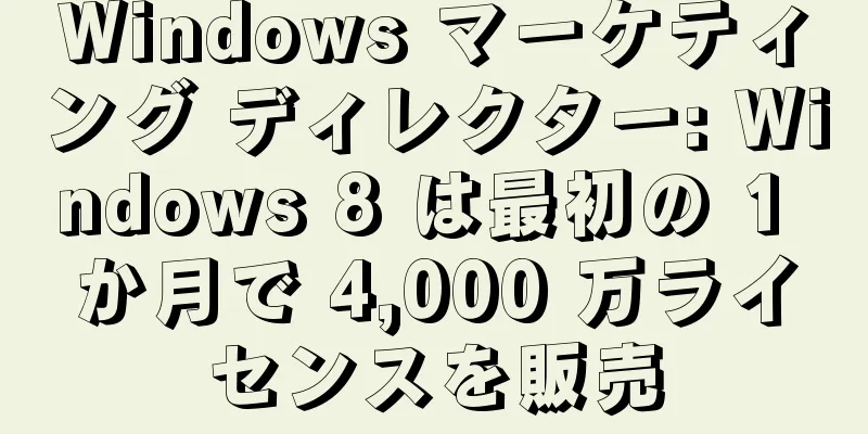 Windows マーケティング ディレクター: Windows 8 は最初の 1 か月で 4,000 万ライセンスを販売
