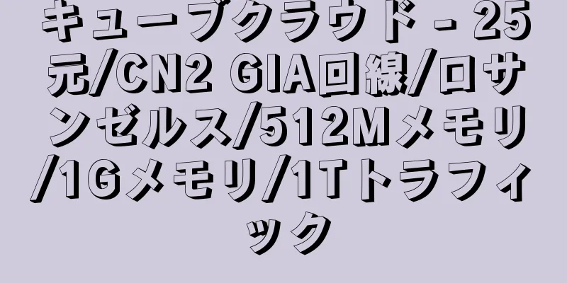 キューブクラウド - 25元/CN2 GIA回線/ロサンゼルス/512Mメモリ/1Gメモリ/1Tトラフィック