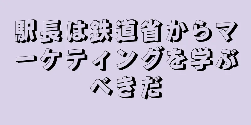 駅長は鉄道省からマーケティングを学ぶべきだ
