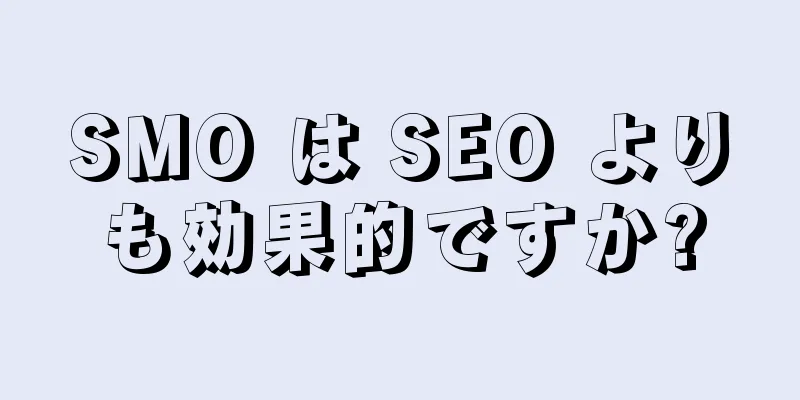 SMO は SEO よりも効果的ですか?