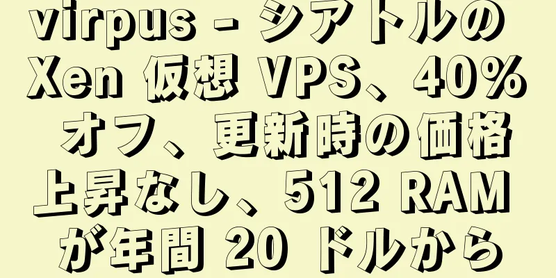 virpus - シアトルの Xen 仮想 VPS、40% オフ、更新時の価格上昇なし、512 RAM が年間 20 ドルから