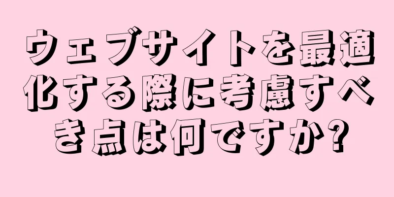 ウェブサイトを最適化する際に考慮すべき点は何ですか?