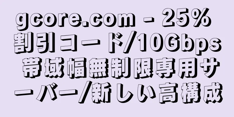 gcore.com - 25% 割引コード/10Gbps 帯域幅無制限専用サーバー/新しい高構成