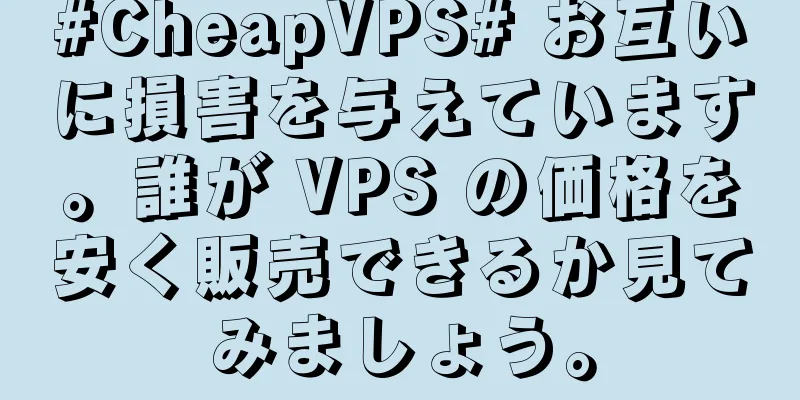 #CheapVPS# お互いに損害を与えています。誰が VPS の価格を安く販売できるか見てみましょう。