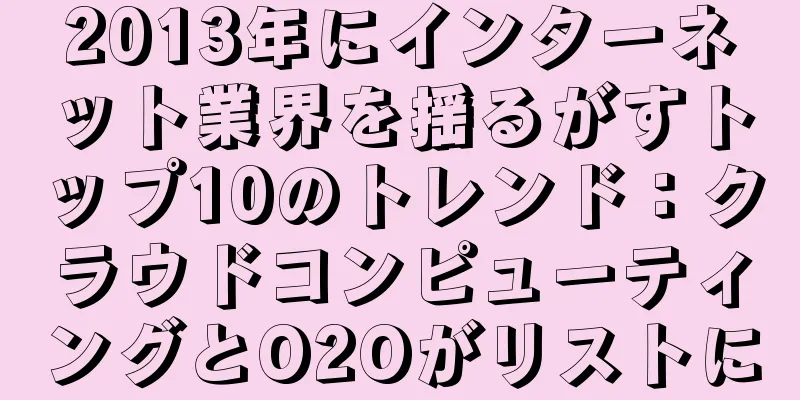 2013年にインターネット業界を揺るがすトップ10のトレンド：クラウドコンピューティングとO2Oがリストに