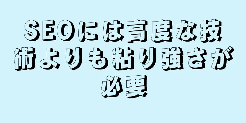 SEOには高度な技術よりも粘り強さが必要