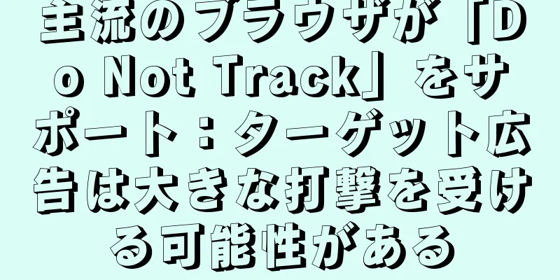 主流のブラウザが「Do Not Track」をサポート：ターゲット広告は大きな打撃を受ける可能性がある