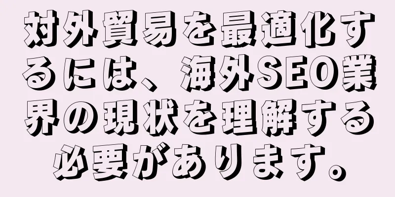 対外貿易を最適化するには、海外SEO業界の現状を理解する必要があります。