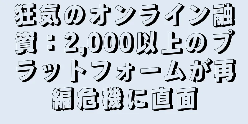 狂気のオンライン融資：2,000以上のプラットフォームが再編危機に直面