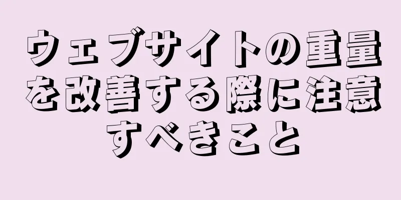 ウェブサイトの重量を改善する際に注意すべきこと