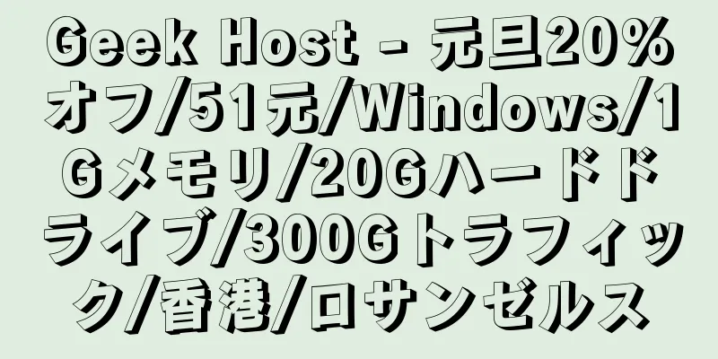 Geek Host - 元旦20%オフ/51元/Windows/1Gメモリ/20Gハードドライブ/300Gトラフィック/香港/ロサンゼルス