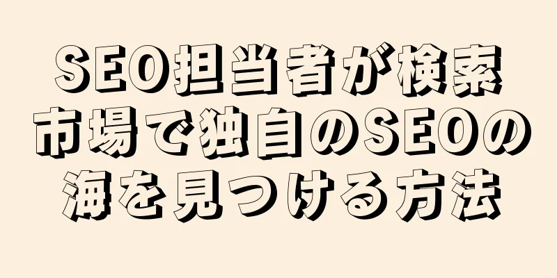 SEO担当者が検索市場で独自のSEOの海を見つける方法