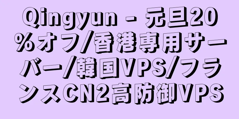 Qingyun - 元旦20%オフ/香港専用サーバー/韓国VPS/フランスCN2高防御VPS