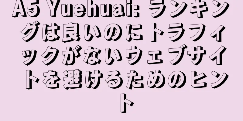 A5 Yuehuai: ランキングは良いのにトラフィックがないウェブサイトを避けるためのヒント