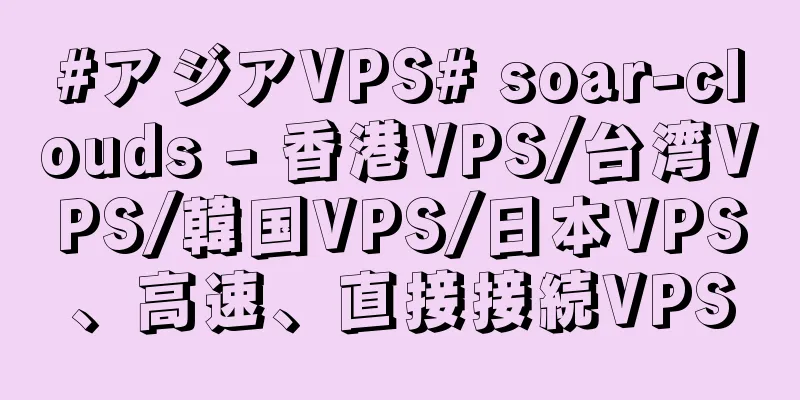 #アジアVPS# soar-clouds - 香港VPS/台湾VPS/韓国VPS/日本VPS、高速、直接接続VPS