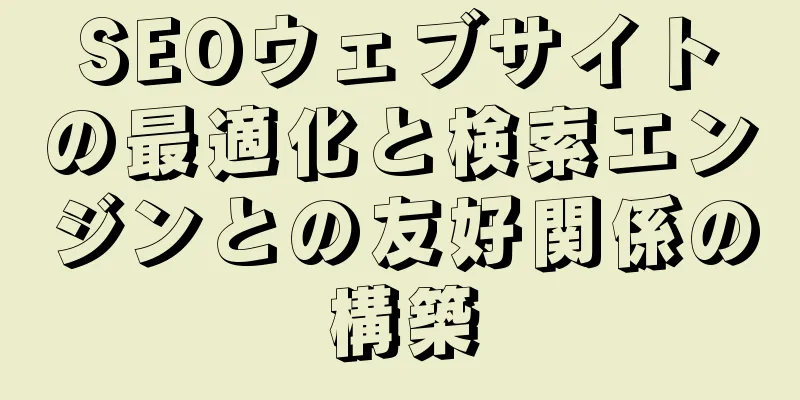 SEOウェブサイトの最適化と検索エンジンとの友好関係の構築