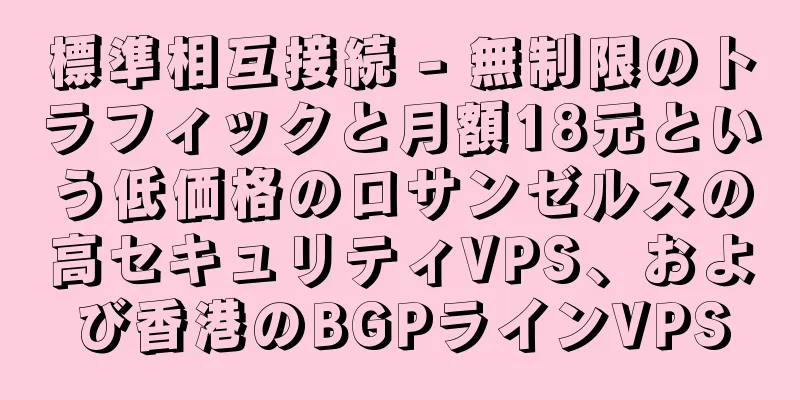 標準相互接続 - 無制限のトラフィックと月額18元という低価格のロサンゼルスの高セキュリティVPS、および香港のBGPラインVPS