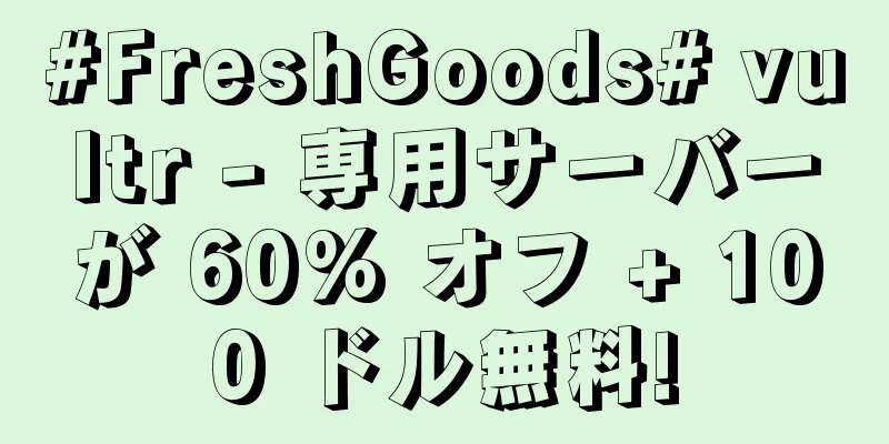 #FreshGoods# vultr - 専用サーバーが 60% オフ + 100 ドル無料!