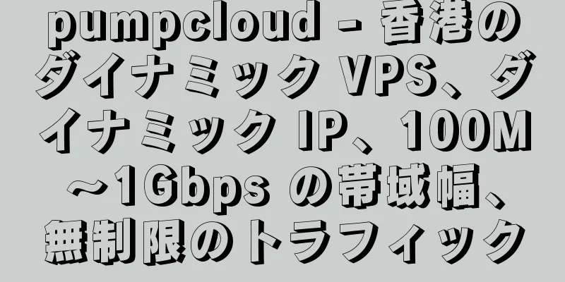 pumpcloud - 香港のダイナミック VPS、ダイナミック IP、100M～1Gbps の帯域幅、無制限のトラフィック