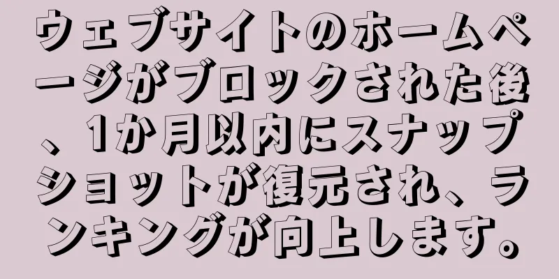 ウェブサイトのホームページがブロックされた後、1か月以内にスナップショットが復元され、ランキングが向上します。
