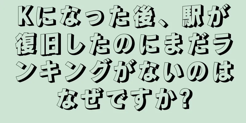 Kになった後、駅が復旧したのにまだランキングがないのはなぜですか?
