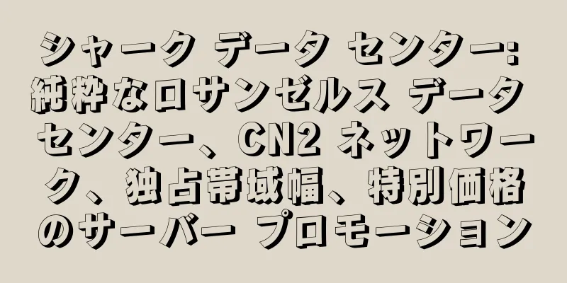 シャーク データ センター: 純粋なロサンゼルス データ センター、CN2 ネットワーク、独占帯域幅、特別価格のサーバー プロモーション