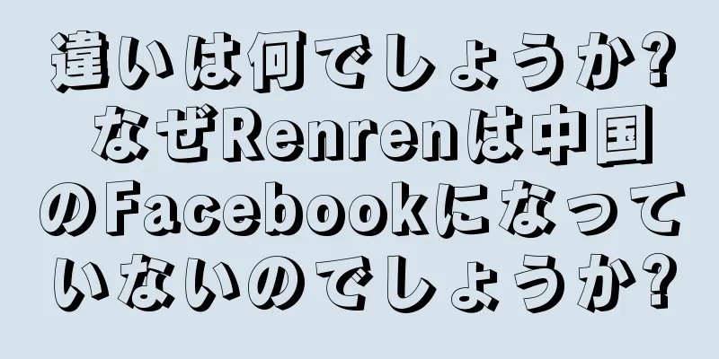違いは何でしょうか? なぜRenrenは中国のFacebookになっていないのでしょうか?