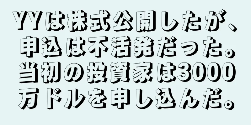 YYは株式公開したが、申込は不活発だった。当初の投資家は3000万ドルを申し込んだ。