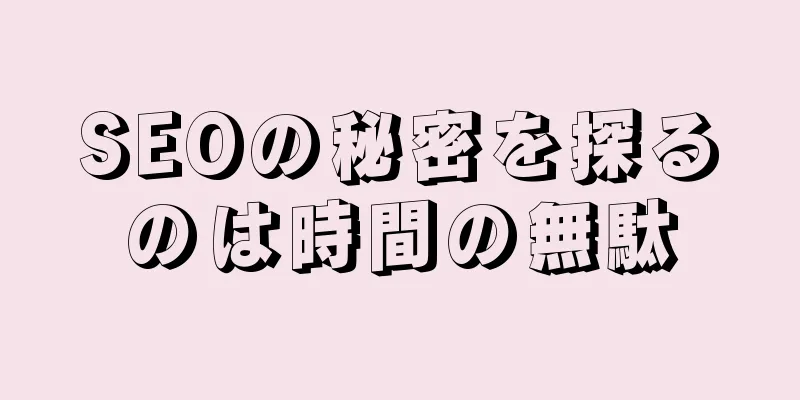 SEOの秘密を探るのは時間の無駄