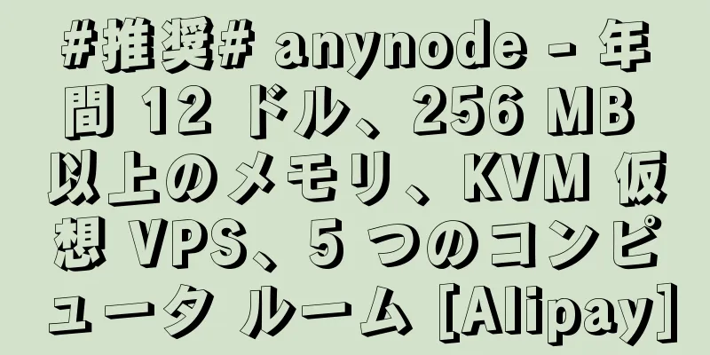 #推奨# anynode - 年間 12 ドル、256 MB 以上のメモリ、KVM 仮想 VPS、5 つのコンピュータ ルーム [Alipay]