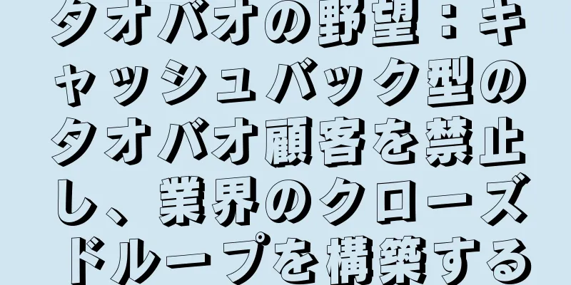 タオバオの野望：キャッシュバック型のタオバオ顧客を禁止し、業界のクローズドループを構築する