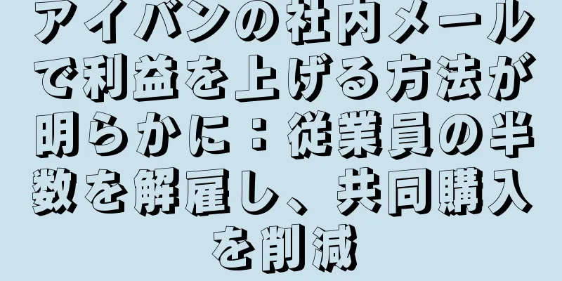 アイバンの社内メールで利益を上げる方法が明らかに：従業員の半数を解雇し、共同購入を削減