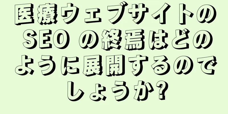 医療ウェブサイトの SEO の終焉はどのように展開するのでしょうか?
