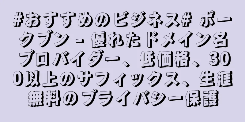 #おすすめのビジネス# ポークブン - 優れたドメイン名プロバイダー、低価格、300以上のサフィックス、生涯無料のプライバシー保護