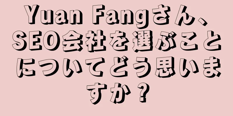 Yuan Fangさん、SEO会社を選ぶことについてどう思いますか？