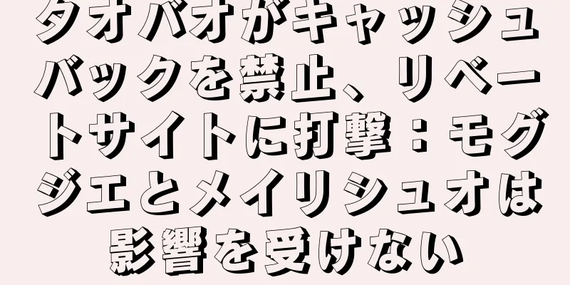 タオバオがキャッシュバックを禁止、リベートサイトに打撃：モグジエとメイリシュオは影響を受けない