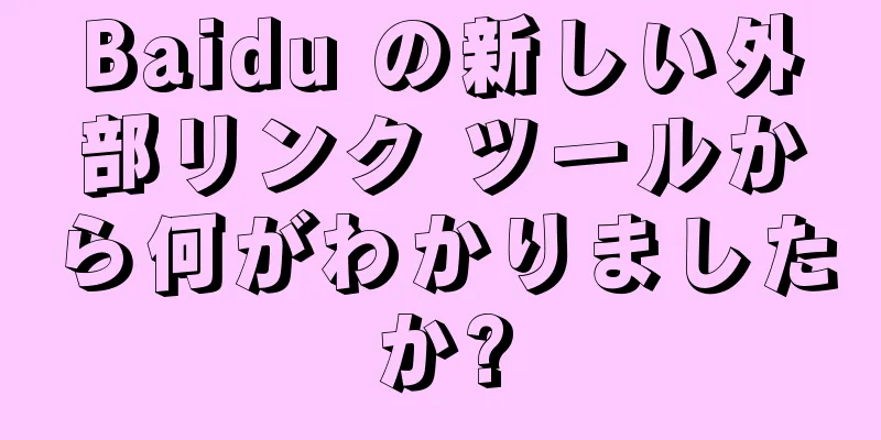Baidu の新しい外部リンク ツールから何がわかりましたか?
