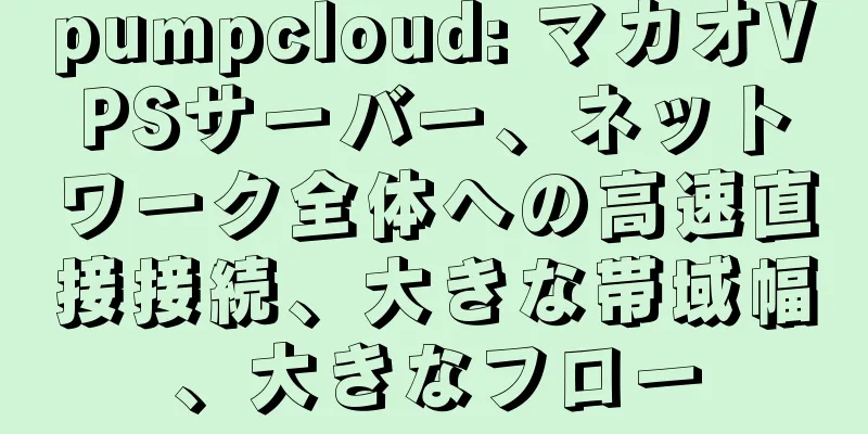 pumpcloud: マカオVPSサーバー、ネットワーク全体への高速直接接続、大きな帯域幅、大きなフロー