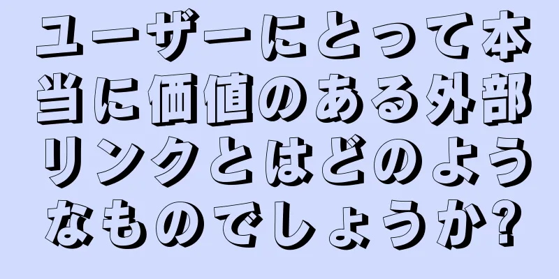 ユーザーにとって本当に価値のある外部リンクとはどのようなものでしょうか?