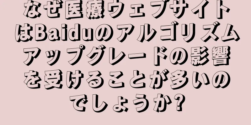 なぜ医療ウェブサイトはBaiduのアルゴリズムアップグレードの影響を受けることが多いのでしょうか?