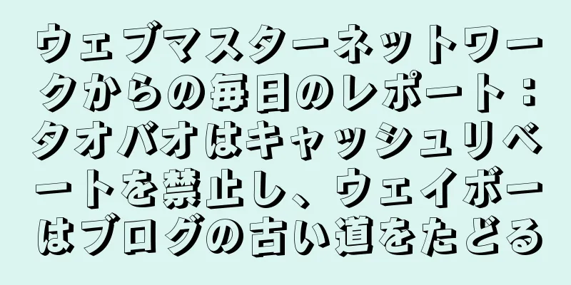 ウェブマスターネットワークからの毎日のレポート：タオバオはキャッシュリベートを禁止し、ウェイボーはブログの古い道をたどる