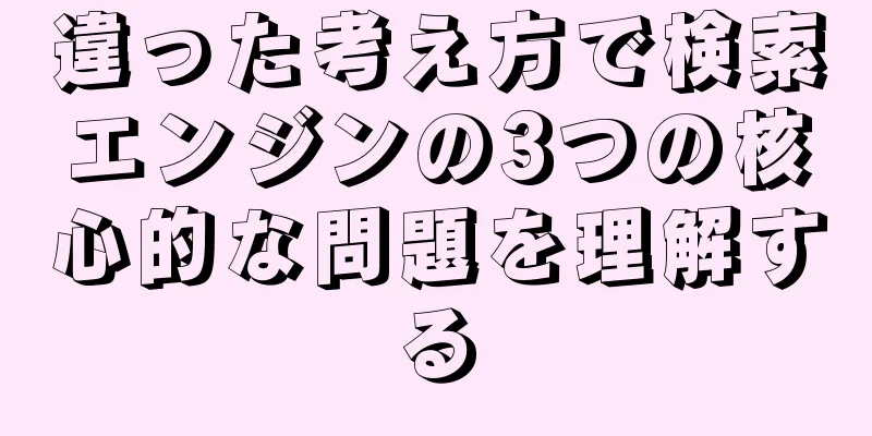 違った考え方で検索エンジンの3つの核心的な問題を理解する