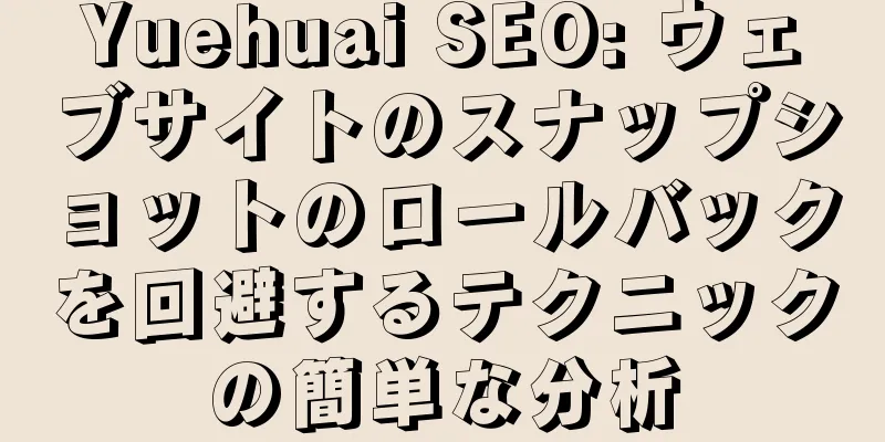 Yuehuai SEO: ウェブサイトのスナップショットのロールバックを回避するテクニックの簡単な分析