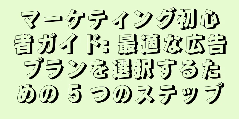 マーケティング初心者ガイド: 最適な広告プランを選択するための 5 つのステップ