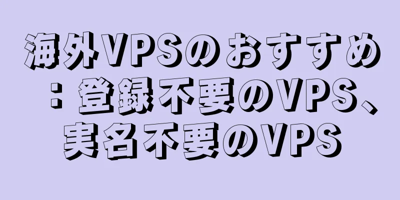 海外VPSのおすすめ：登録不要のVPS、実名不要のVPS