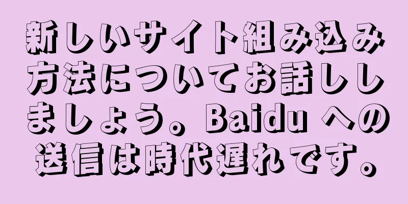 新しいサイト組み込み方法についてお話ししましょう。Baidu への送信は時代遅れです。