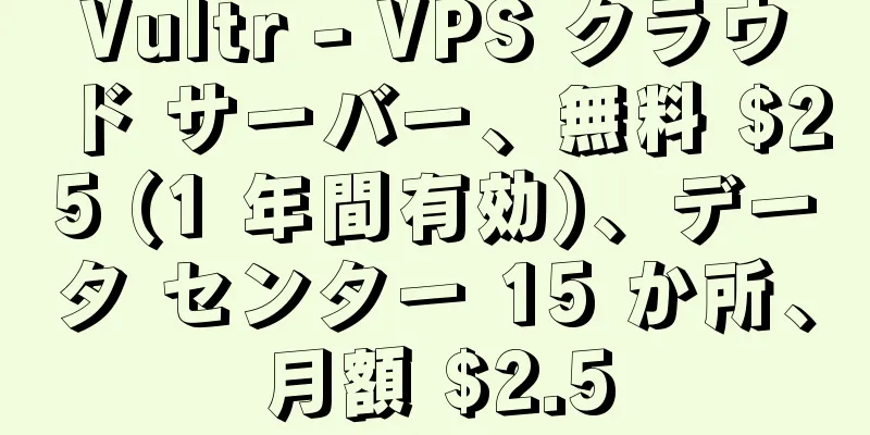 Vultr - VPS クラウド サーバー、無料 $25 (1 年間有効)、データ センター 15 か所、月額 $2.5