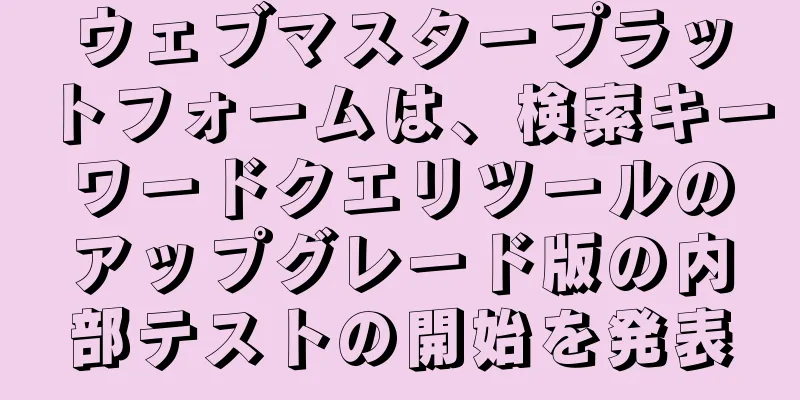 ウェブマスタープラットフォームは、検索キーワードクエリツールのアップグレード版の内部テストの開始を発表