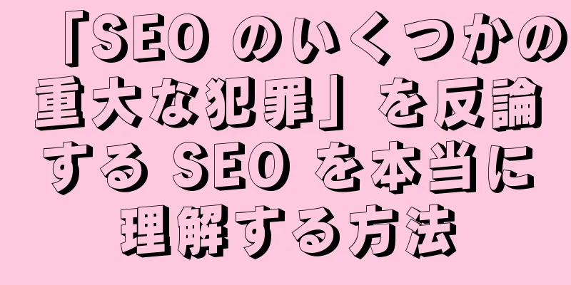 「SEO のいくつかの重大な犯罪」を反論する SEO を本当に理解する方法