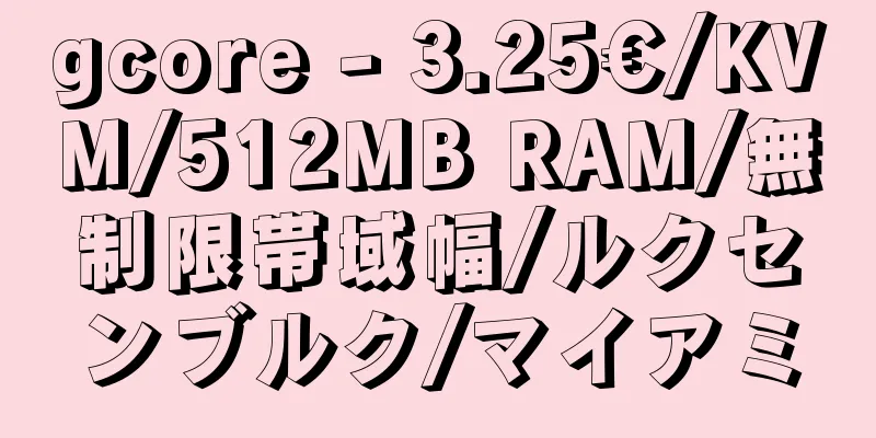 gcore - 3.25€/KVM/512MB RAM/無制限帯域幅/ルクセンブルク/マイアミ